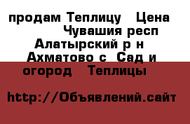 продам Теплицу › Цена ­ 16 000 - Чувашия респ., Алатырский р-н, Ахматово с. Сад и огород » Теплицы   
